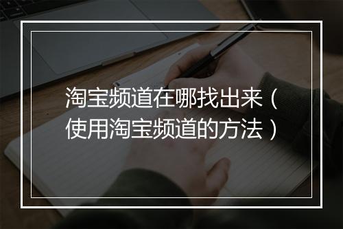 淘宝频道在哪找出来（使用淘宝频道的方法）