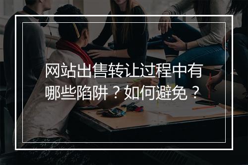 网站出售转让过程中有哪些陷阱？如何避免？