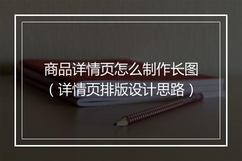 商品详情页怎么制作长图（详情页排版设计思路）