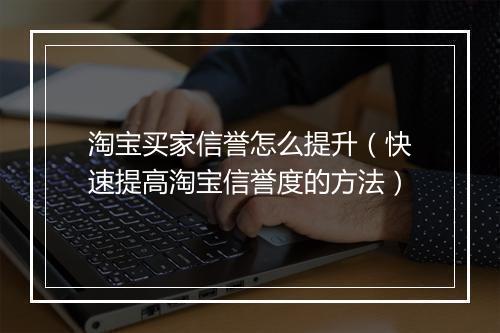淘宝买家信誉怎么提升（快速提高淘宝信誉度的方法）