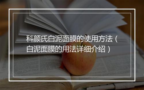 科颜氏白泥面膜的使用方法（白泥面膜的用法详细介绍）