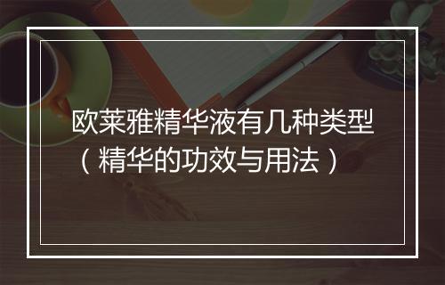 欧莱雅精华液有几种类型（精华的功效与用法）