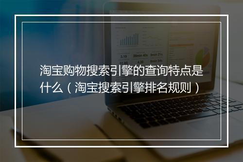 淘宝购物搜索引擎的查询特点是什么（淘宝搜索引擎排名规则）