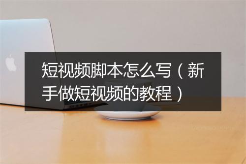 短视频脚本怎么写（新手做短视频的教程）