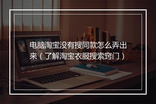 电脑淘宝没有搜同款怎么弄出来（了解淘宝衣服搜索窍门）