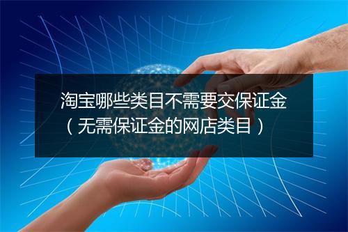 淘宝哪些类目不需要交保证金（无需保证金的网店类目）
