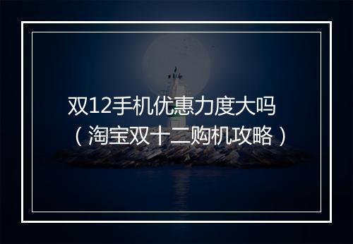 双12手机优惠力度大吗（淘宝双十二购机攻略）