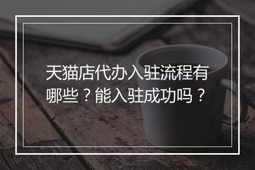 天猫店代办入驻流程有哪些？能入驻成功吗？