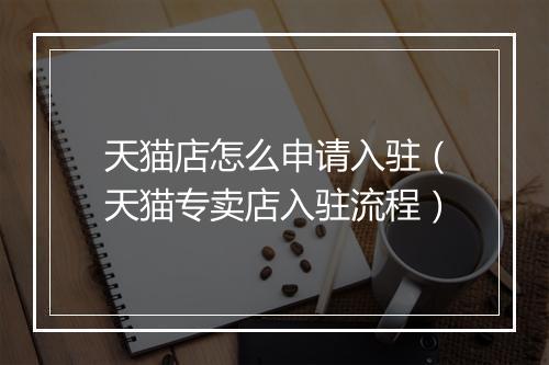 天猫店怎么申请入驻（天猫专卖店入驻流程）