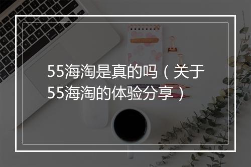 55海淘是真的吗（关于55海淘的体验分享）