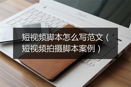 短视频脚本怎么写范文（短视频拍摄脚本案例）