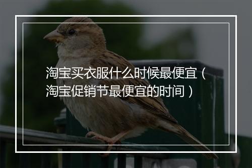 淘宝买衣服什么时候最便宜（淘宝促销节最便宜的时间）