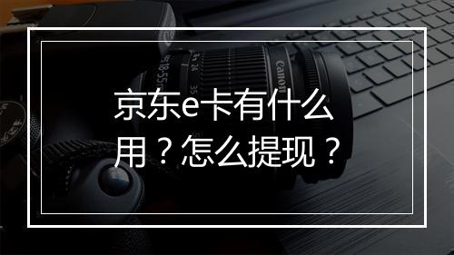 京东e卡有什么用？怎么提现？
