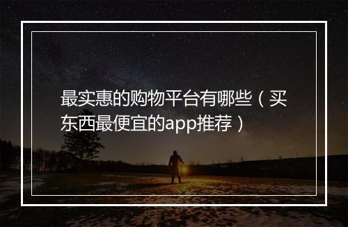 最实惠的购物平台有哪些（买东西最便宜的app推荐）