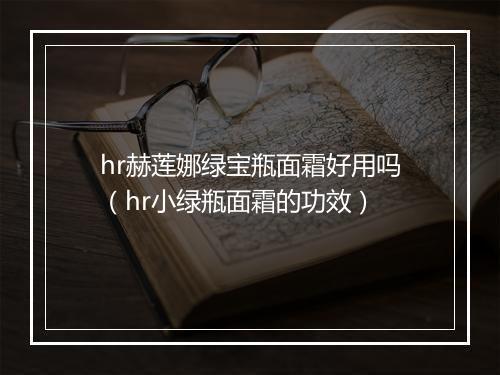 hr赫莲娜绿宝瓶面霜好用吗（hr小绿瓶面霜的功效）