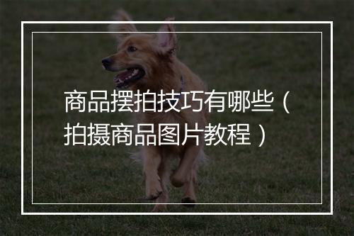 商品摆拍技巧有哪些（拍摄商品图片教程）