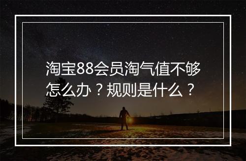 淘宝88会员淘气值不够怎么办？规则是什么？