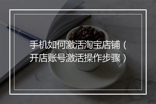 手机如何激活淘宝店铺（开店账号激活操作步骤）