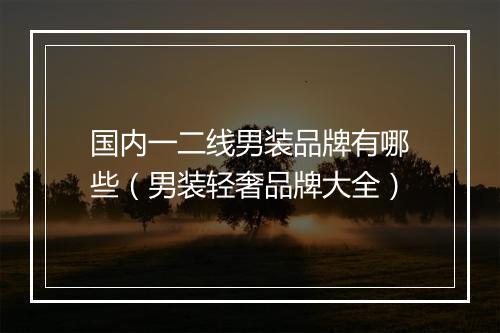 国内一二线男装品牌有哪些（男装轻奢品牌大全）