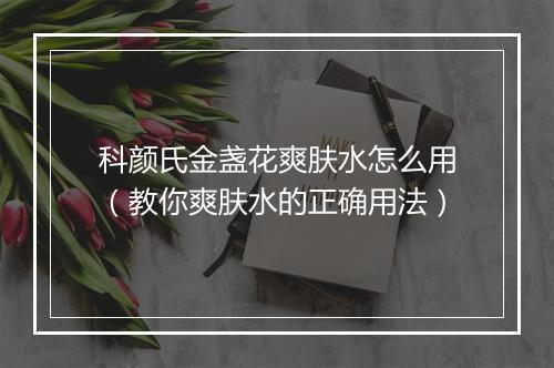 科颜氏金盏花爽肤水怎么用（教你爽肤水的正确用法）