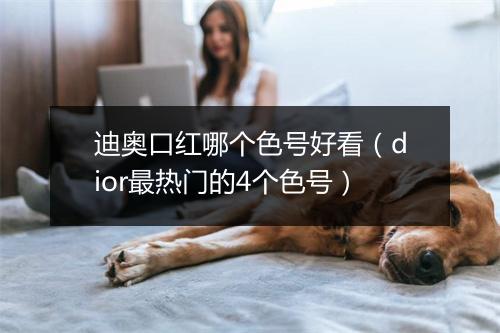 迪奥口红哪个色号好看（dior最热门的4个色号）