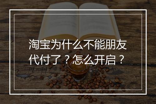 淘宝为什么不能朋友代付了？怎么开启？
