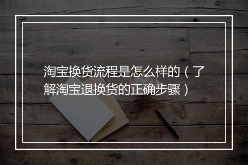 淘宝换货流程是怎么样的（了解淘宝退换货的正确步骤）