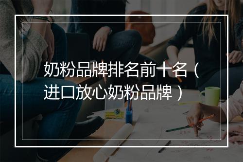 奶粉品牌排名前十名（进口放心奶粉品牌）
