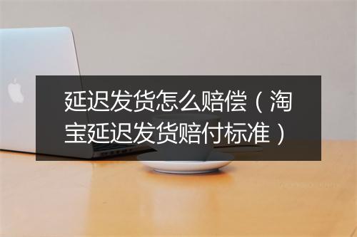 延迟发货怎么赔偿（淘宝延迟发货赔付标准）