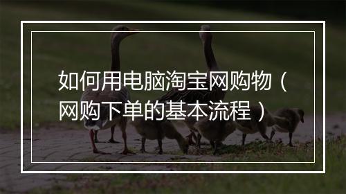 如何用电脑淘宝网购物（网购下单的基本流程）