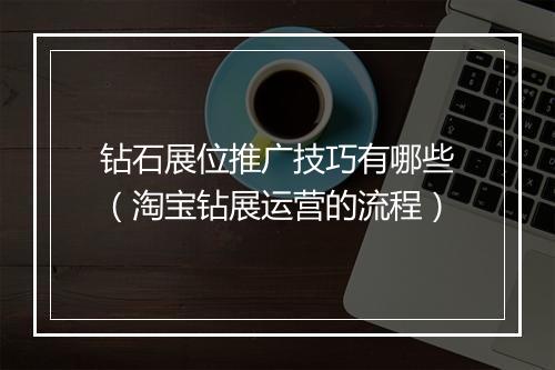 钻石展位推广技巧有哪些（淘宝钻展运营的流程）