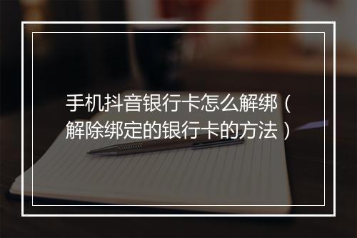 手机抖音银行卡怎么解绑（解除绑定的银行卡的方法）