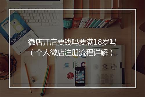 微店开店要钱吗要满18岁吗（个人微店注册流程详解）