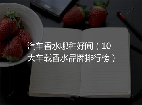 汽车香水哪种好闻（10大车载香水品牌排行榜）