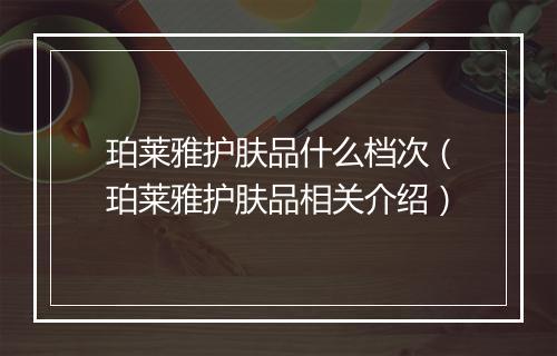 珀莱雅护肤品什么档次（珀莱雅护肤品相关介绍）