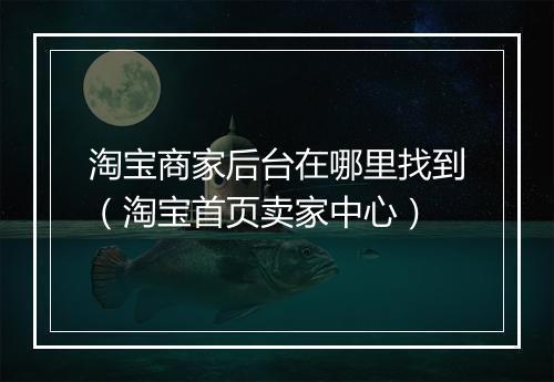 淘宝商家后台在哪里找到（淘宝首页卖家中心）