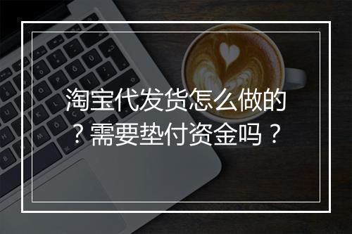 淘宝代发货怎么做的？需要垫付资金吗？