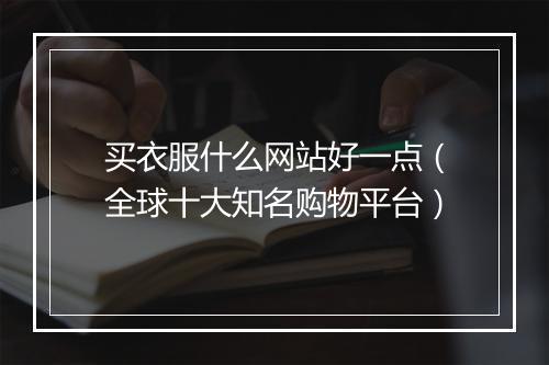 买衣服什么网站好一点（全球十大知名购物平台）