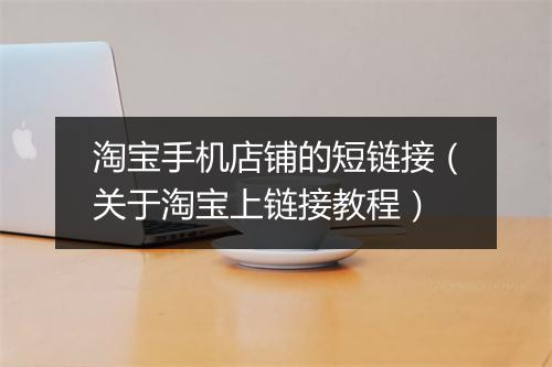 淘宝手机店铺的短链接（关于淘宝上链接教程）
