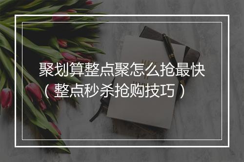 聚划算整点聚怎么抢最快（整点秒杀抢购技巧）
