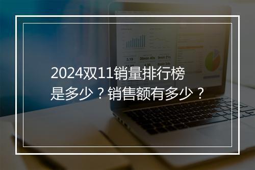 2024双11销量排行榜是多少？销售额有多少？