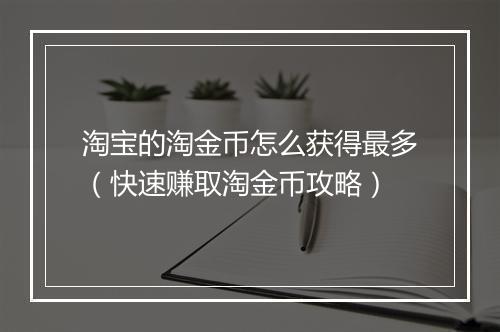 淘宝的淘金币怎么获得最多（快速赚取淘金币攻略）