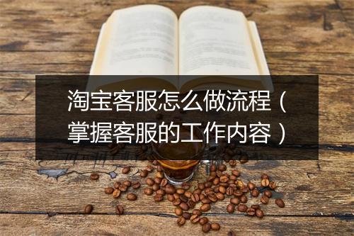 淘宝客服怎么做流程（掌握客服的工作内容）