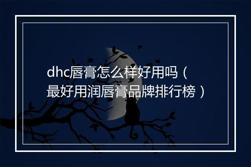 dhc唇膏怎么样好用吗（最好用润唇膏品牌排行榜）