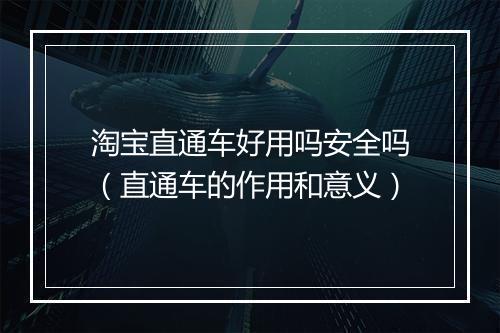 淘宝直通车好用吗安全吗（直通车的作用和意义）