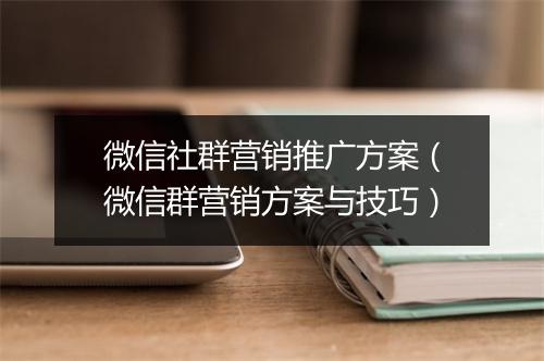 微信社群营销推广方案（微信群营销方案与技巧）