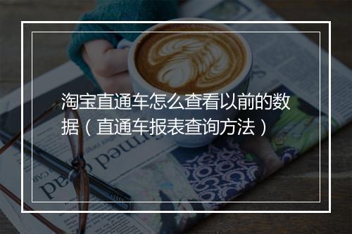 淘宝直通车怎么查看以前的数据（直通车报表查询方法）
