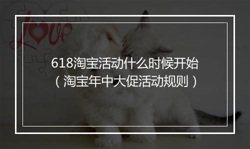 618淘宝活动什么时候开始（淘宝年中大促活动规则）