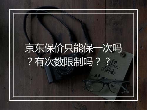 京东保价只能保一次吗？有次数限制吗？？