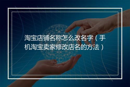 淘宝店铺名称怎么改名字（手机淘宝卖家修改店名的方法）